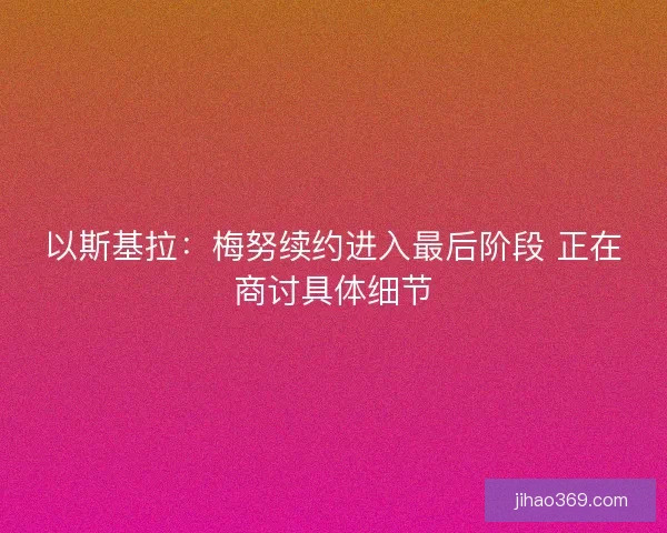 以斯基拉：梅努续约进入最后阶段 正在商讨具体细节