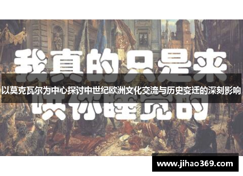 以莫克瓦尔为中心探讨中世纪欧洲文化交流与历史变迁的深刻影响