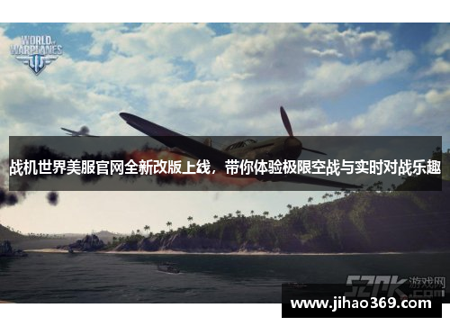战机世界美服官网全新改版上线，带你体验极限空战与实时对战乐趣