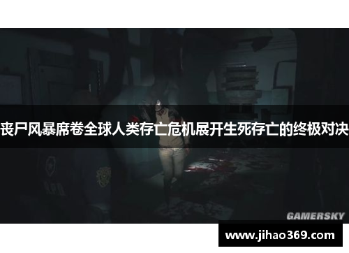 丧尸风暴席卷全球人类存亡危机展开生死存亡的终极对决